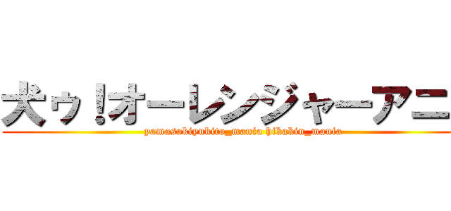 犬ゥ！オーレンジャーアニメ (yamasakiyukito_mania hikakin_mania)