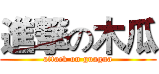 進撃の木瓜 (attack on guagua)