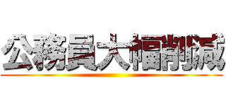 公務員大幅削減 ()