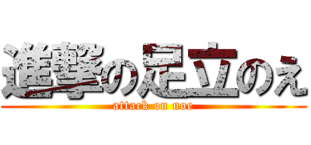 進撃の足立のえ (attack on noe)
