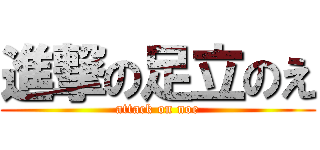 進撃の足立のえ (attack on noe)