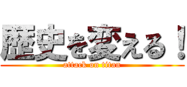 歴史を変える！ (attack on titan)