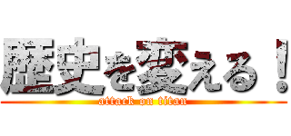 歴史を変える！ (attack on titan)