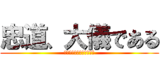 忠道、大儀である (努、そのあり方を忘れるな)