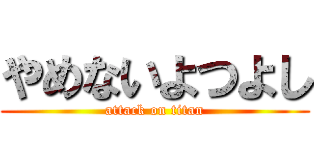 やめないよつよし (attack on titan)