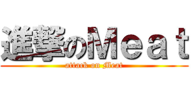 進撃のＭｅａｔ (attack on Meat)