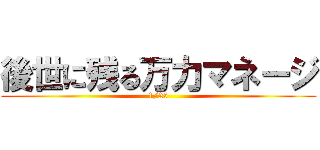 後世に残る万力マネージ (1/25)