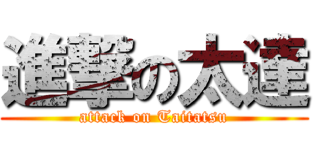 進撃の太達 (attack on Taitatsu)