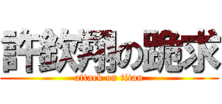 許欽翔の跪求 (attack on titan)