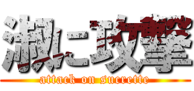 淑に攻撃 (attack on sucrette)