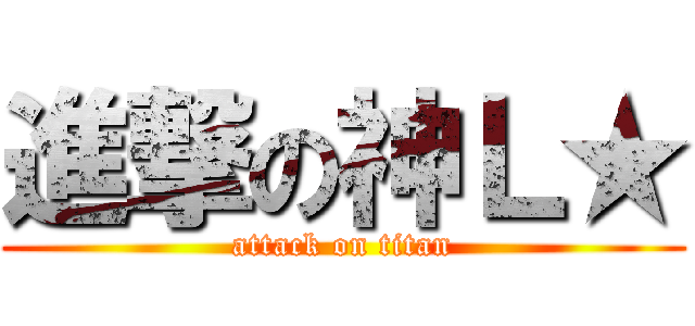 進撃の神Ｌ★ (attack on titan)