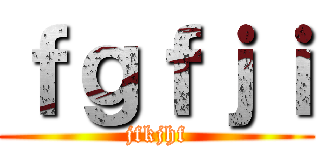 ｆｇｆｊｉ (jfkjhf)
