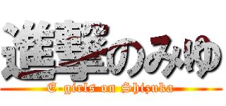 進撃のみゆ (E-girls on Shizuka)