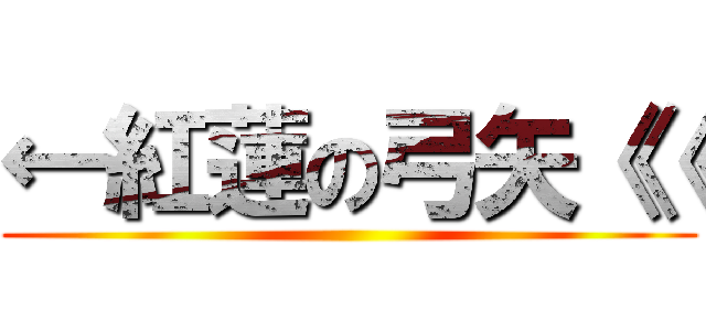 ←紅蓮の弓矢《《 ()