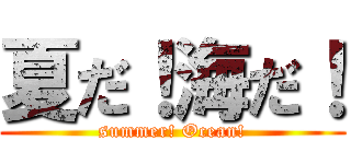 夏だ！海だ！ (summer! Ocean!)