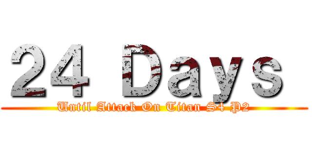 ２４ Ｄａｙｓ  (Until Attack On Titan S4 P2)