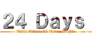 ２４ Ｄａｙｓ  (Until Attack On Titan S4 P2)