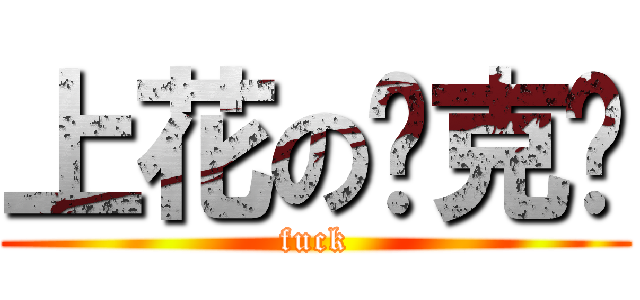上花の垮克屌 (fuck)