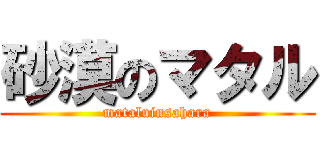 砂漠のマタル (mataluinsahara)