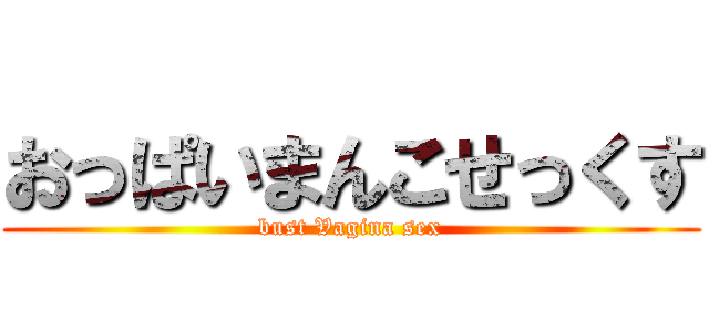 おっぱいまんこせっくす (bust Vagina sex)
