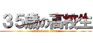 ３５歳の高校生 (attack on titan)