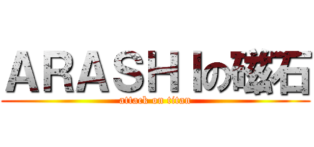 ＡＲＡＳＨＩの磁石 (attack on titan)