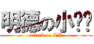 明德の小雞雞 (attack on LP)