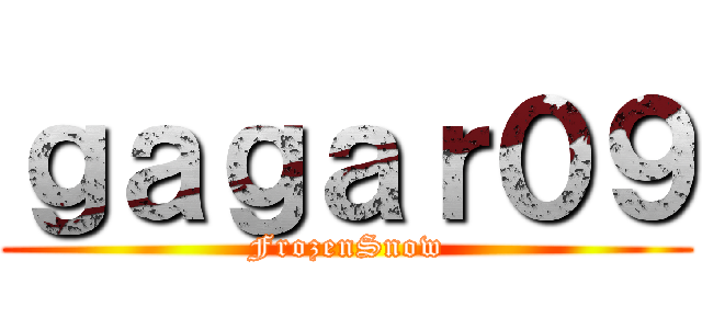 ｇａｇａｒ０９ (FrozenSnow)