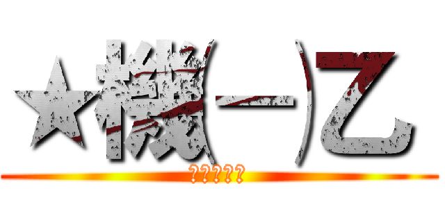 ★機㈠乙〝 (★機㈠乙〝)