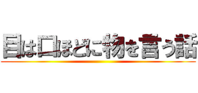 目は口ほどに物を言う話 ()