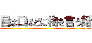 目は口ほどに物を言う話 ()
