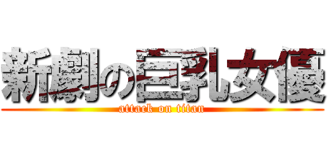 新劇の巨乳女優 (attack on titan)