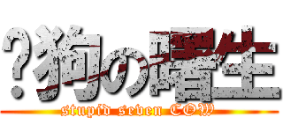 戇狗の曙生 (stupid seven COW)