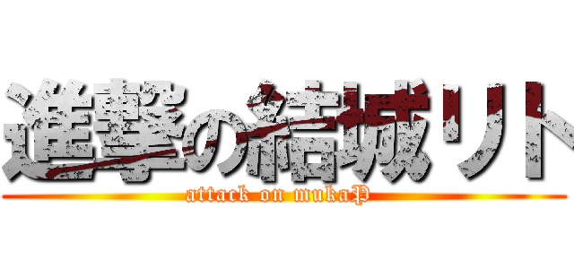 進撃の結城リト (attack on mukaP )
