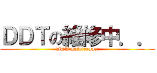 ＤＤＴの維修中．． (DDT maintenance)