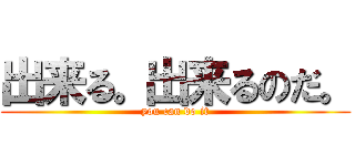 出来る。出来るのだ。 (you can do it)