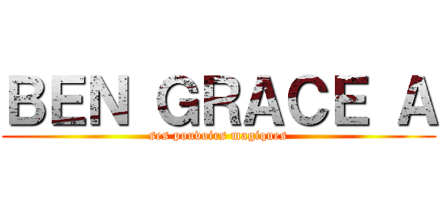 ＢＥＮ ＧＲＡＣＥ Ａ (ses pouvoirs magiques)