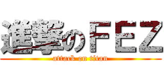 進撃のＦＥＺ (attack on titan)