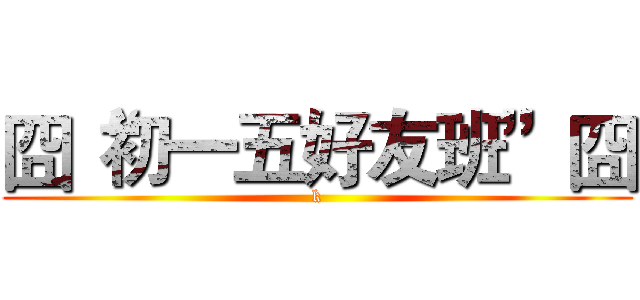囧“初一五好友班”囧 (k)