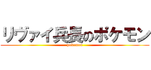 リヴァイ兵長のポケモン (pokemon)