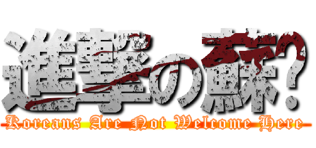進撃の蘇貓 (Koreans Are Not Welcome Here)