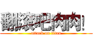翻滚吧肉肉！ (attack on titan)