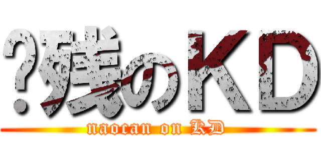 脑残のＫＤ (naocan on KD)