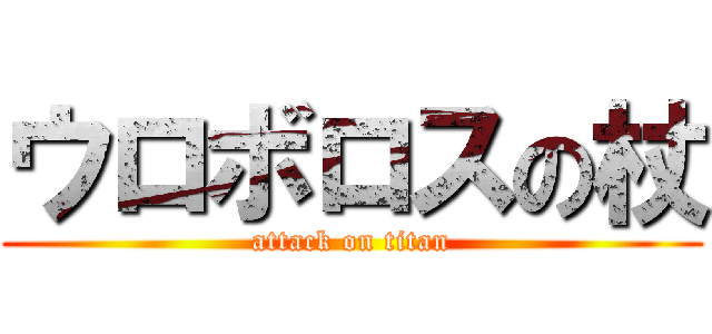 ウロボロスの杖 (attack on titan)