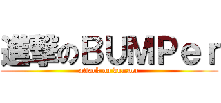 進撃のＢＵＭＰｅｒ (attack on bumper)