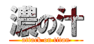 濃の汁 (attack on titan)