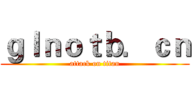 ｇｌｎｏｔｂ．ｃｎ (attack on titan)