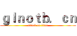 ｇｌｎｏｔｂ．ｃｎ (attack on titan)