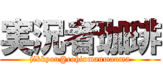 実況者珈琲 (jikkyou@cohiumaumauma)