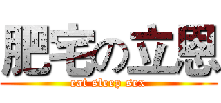 肥宅の立恩 (eat sleep sex)